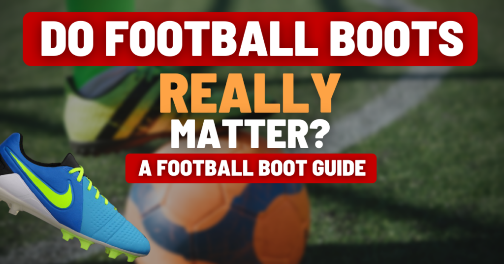 do football boots really matter? a football boot guide